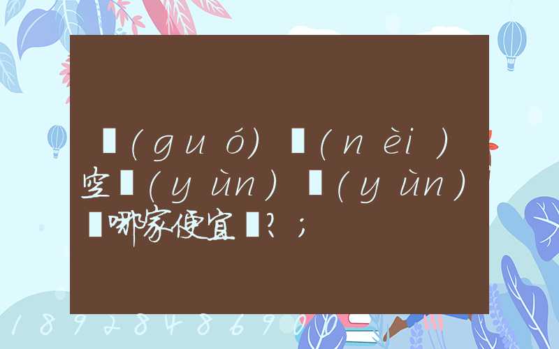 國(guó)內(nèi)空運(yùn)運(yùn)輸哪家便宜？
